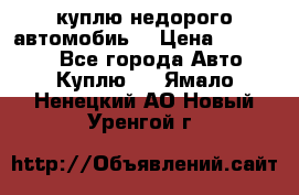 куплю недорого автомобиь  › Цена ­ 5-20000 - Все города Авто » Куплю   . Ямало-Ненецкий АО,Новый Уренгой г.